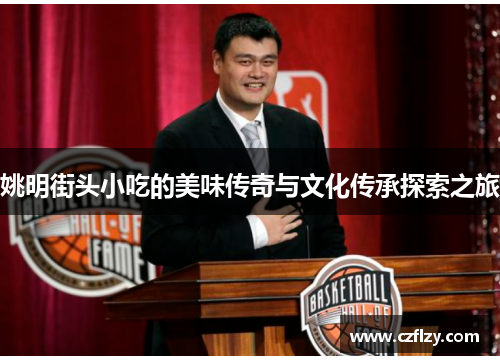 姚明街头小吃的美味传奇与文化传承探索之旅