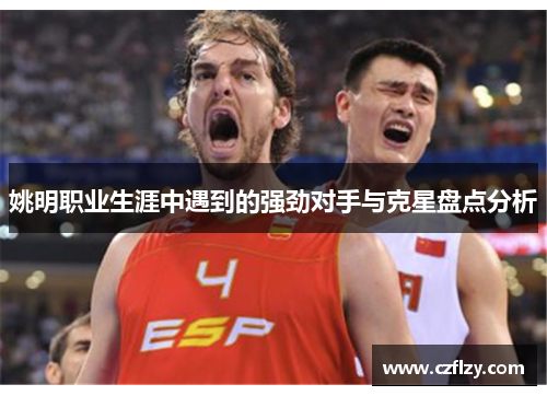 姚明职业生涯中遇到的强劲对手与克星盘点分析