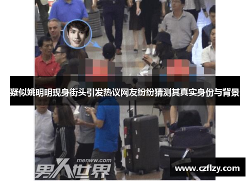 疑似姚明明现身街头引发热议网友纷纷猜测其真实身份与背景