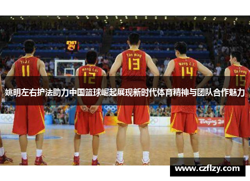 姚明左右护法助力中国篮球崛起展现新时代体育精神与团队合作魅力