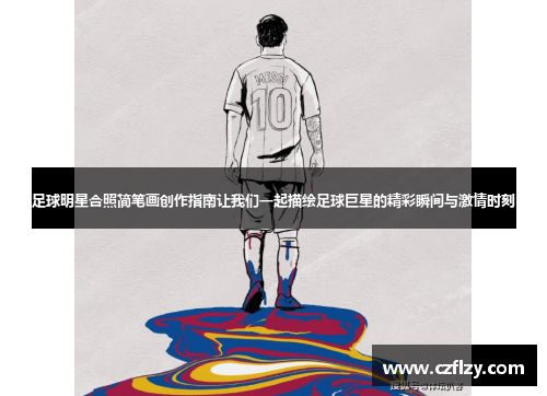 足球明星合照简笔画创作指南让我们一起描绘足球巨星的精彩瞬间与激情时刻