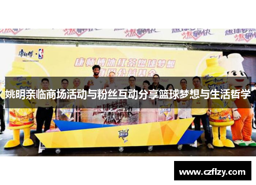 姚明亲临商场活动与粉丝互动分享篮球梦想与生活哲学