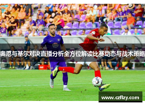 奥厄与基尔对决直播分析全方位解读比赛动态与战术策略