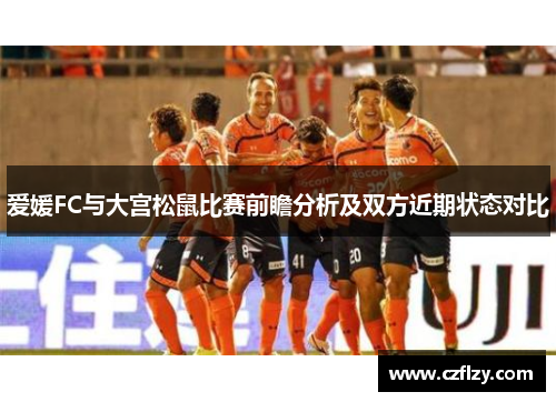 爱媛FC与大宫松鼠比赛前瞻分析及双方近期状态对比