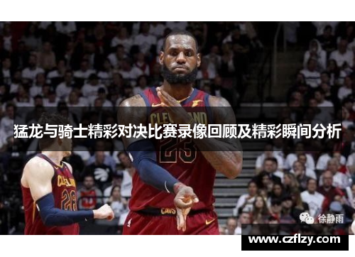 猛龙与骑士精彩对决比赛录像回顾及精彩瞬间分析