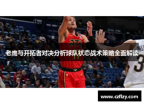 老鹰与开拓者对决分析球队状态战术策略全面解读